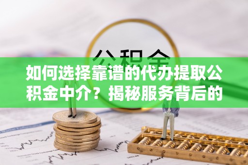 肇源如何选择靠谱的代办提取公积金中介？揭秘服务背后的真相