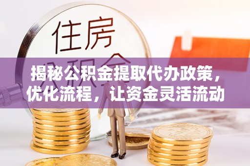 肇源揭秘公积金提取代办政策，优化流程，让资金灵活流动