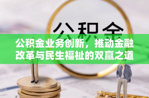 肇源公积金业务创新，推动金融改革与民生福祉的双赢之道