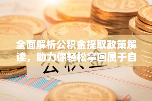 肇源全面解析公积金提取政策解读，助力你轻松拿回属于自己的钱