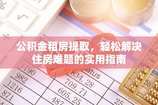 肇源公积金租房提取，轻松解决住房难题的实用指南