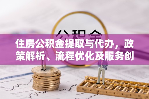 肇源住房公积金提取与代办，政策解析、流程优化及服务创新
