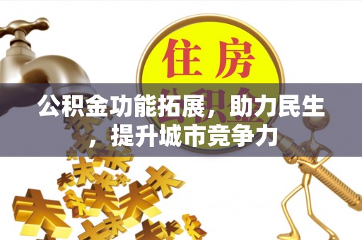 肇源公积金功能拓展，助力民生，提升城市竞争力