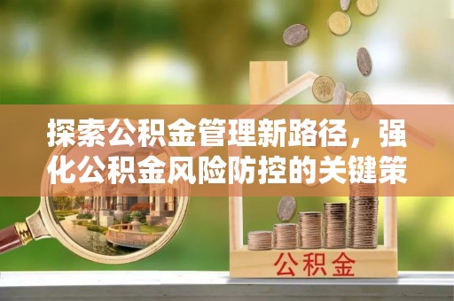 肇源探索公积金管理新路径，强化公积金风险防控的关键策略