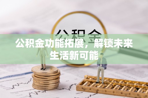 肇源公积金功能拓展，解锁未来生活新可能