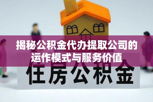 肇源揭秘公积金代办提取公司的运作模式与服务价值