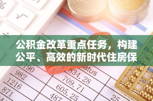 肇源公积金改革重点任务，构建公平、高效的新时代住房保障体系