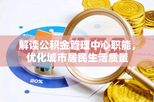 肇源解读公积金管理中心职能，优化城市居民生活质量