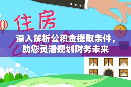 肇源深入解析公积金提取条件，助您灵活规划财务未来