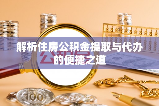 肇源解析住房公积金提取与代办的便捷之道
