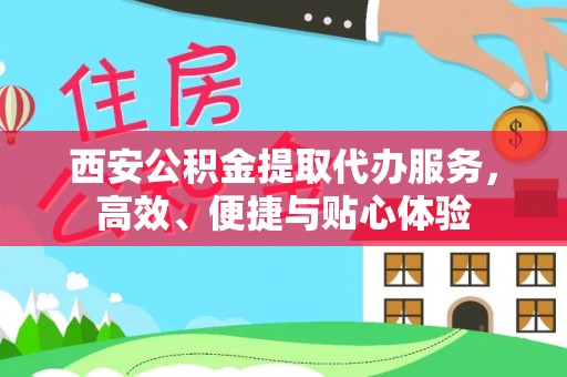 肇源西安公积金提取代办服务，高效、便捷与贴心体验