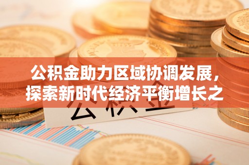 肇源公积金助力区域协调发展，探索新时代经济平衡增长之道