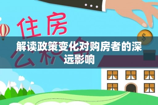 肇源解读政策变化对购房者的深远影响