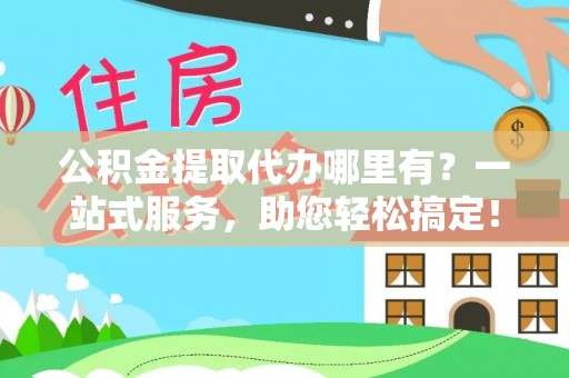 肇源公积金提取代办哪里有？一站式服务，助您轻松搞定！