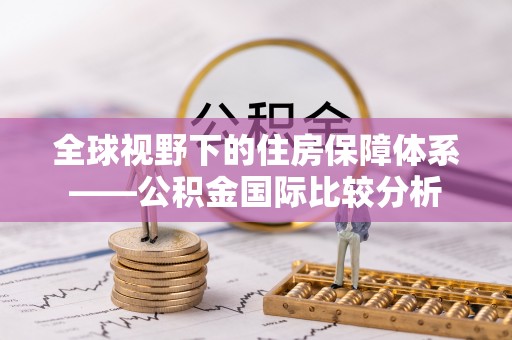 肇源全球视野下的住房保障体系——公积金国际比较分析