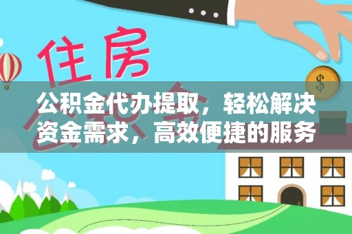 肇源公积金代办提取，轻松解决资金需求，高效便捷的服务选择