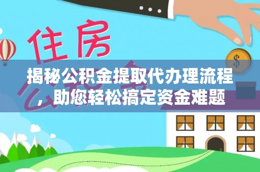 肇源揭秘公积金提取代办理流程，助您轻松搞定资金难题