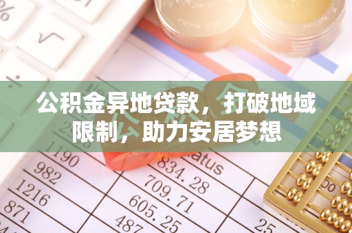 肇源公积金异地贷款，打破地域限制，助力安居梦想