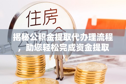 肇源揭秘公积金提取代办理流程，助您轻松完成资金提取