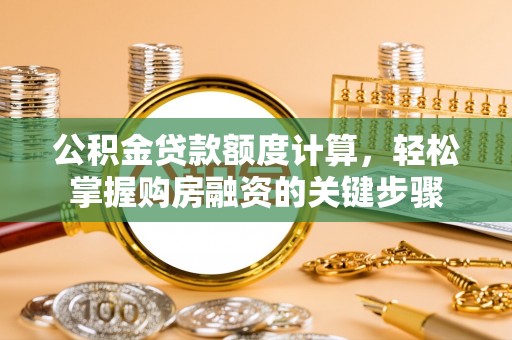 肇源公积金贷款额度计算，轻松掌握购房融资的关键步骤