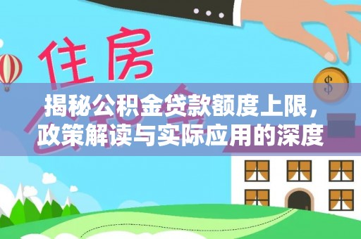 肇源揭秘公积金贷款额度上限，政策解读与实际应用的深度分析