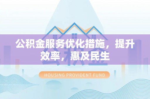 肇源公积金服务优化措施，提升效率，惠及民生