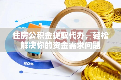 肇源住房公积金提取代办，轻松解决你的资金需求问题