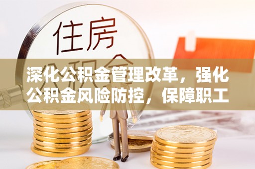 肇源深化公积金管理改革，强化公积金风险防控，保障职工权益