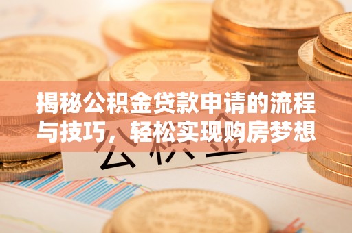 肇源揭秘公积金贷款申请的流程与技巧，轻松实现购房梦想