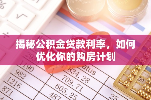 肇源揭秘公积金贷款利率，如何优化你的购房计划