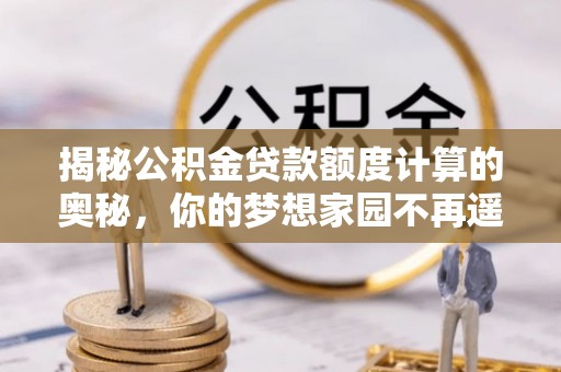 肇源揭秘公积金贷款额度计算的奥秘，你的梦想家园不再遥不可及