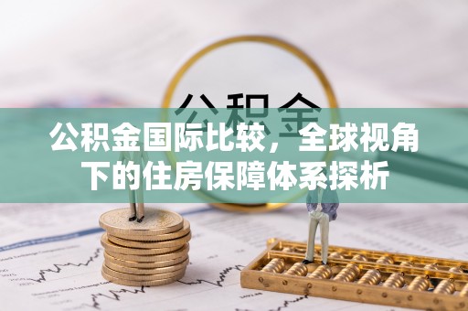 肇源公积金国际比较，全球视角下的住房保障体系探析