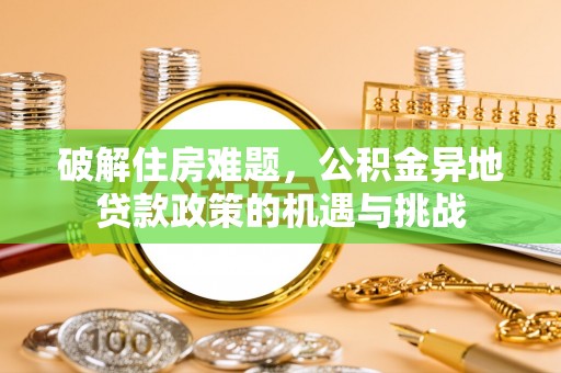 肇源破解住房难题，公积金异地贷款政策的机遇与挑战