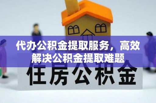 肇源代办公积金提取服务，高效解决公积金提取难题