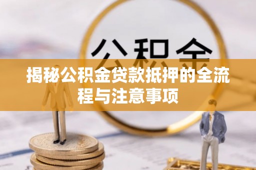 肇源揭秘公积金贷款抵押的全流程与注意事项