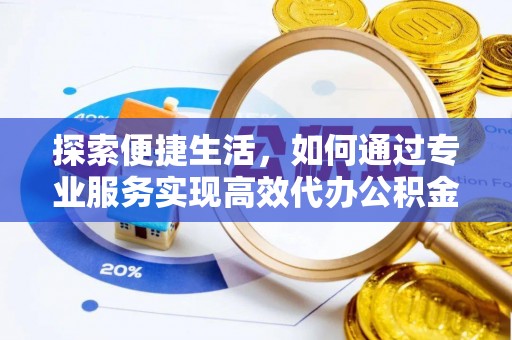 肇源探索便捷生活，如何通过专业服务实现高效代办公积金提取