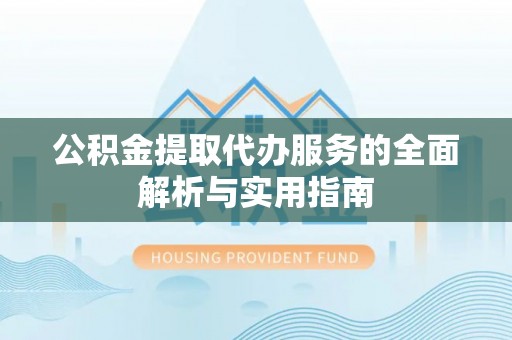 肇源公积金提取代办服务的全面解析与实用指南