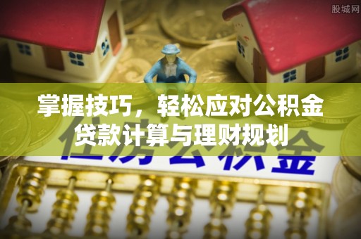 肇源掌握技巧，轻松应对公积金贷款计算与理财规划