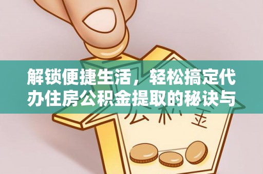 肇源解锁便捷生活，轻松搞定代办住房公积金提取的秘诀与技巧