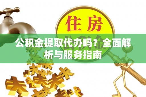 肇源公积金提取代办吗？全面解析与服务指南