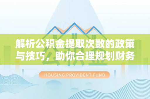 肇源解析公积金提取次数的政策与技巧，助你合理规划财务未来