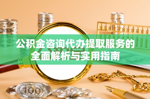 肇源公积金咨询代办提取服务的全面解析与实用指南