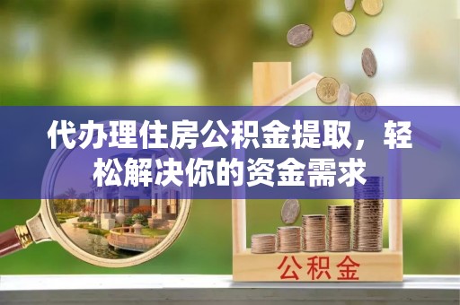 肇源代办理住房公积金提取，轻松解决你的资金需求