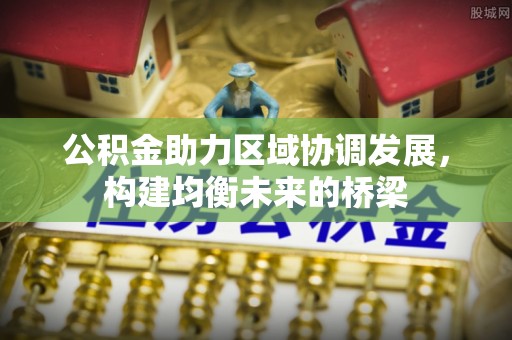 肇源公积金助力区域协调发展，构建均衡未来的桥梁