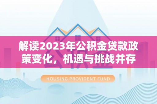 肇源解读2023年公积金贷款政策变化，机遇与挑战并存