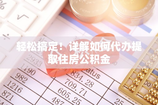 肇源轻松搞定！详解如何代办提取住房公积金