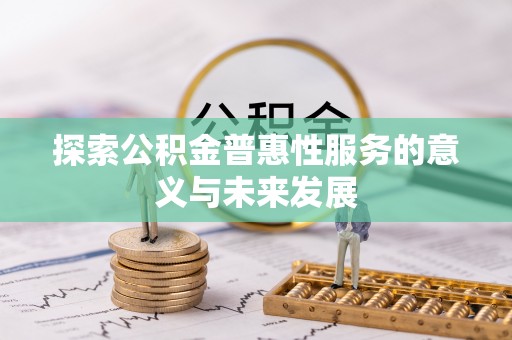 肇源探索公积金普惠性服务的意义与未来发展