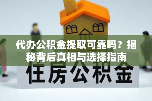 肇源代办公积金提取可靠吗？揭秘背后真相与选择指南