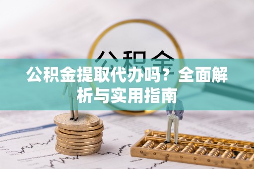 肇源公积金提取代办吗？全面解析与实用指南