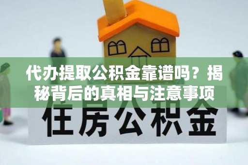肇源代办提取公积金靠谱吗？揭秘背后的真相与注意事项